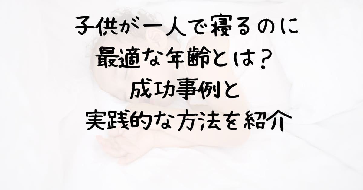 子供が一人で寝るのに最適な年齢とは？【成功事例と実践的な方法を紹介】